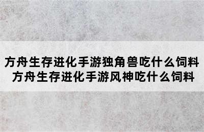 方舟生存进化手游独角兽吃什么饲料 方舟生存进化手游风神吃什么饲料